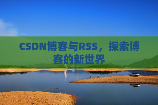 CSDN博客与RSS，探索博客的新世界